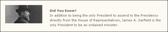 Garfield was the only President to come direct from the House of Representatives, and the only ordained minister to be President
